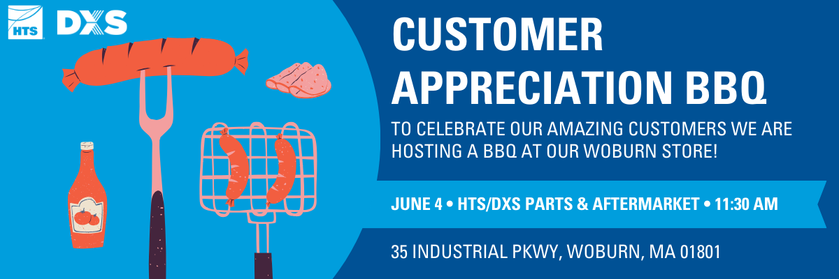 HTS/DXS Parts & Aftermarket Customer Appreciation BBQ! Join us on Wednesday, June 4th at our Woburn store HTS/DXS Parts & Aftermarket Customer Appreciation BBQ! Join us on Wednesday, June 4th at our Woburn store